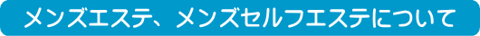 メンズエステ、メンズセルフエステについて